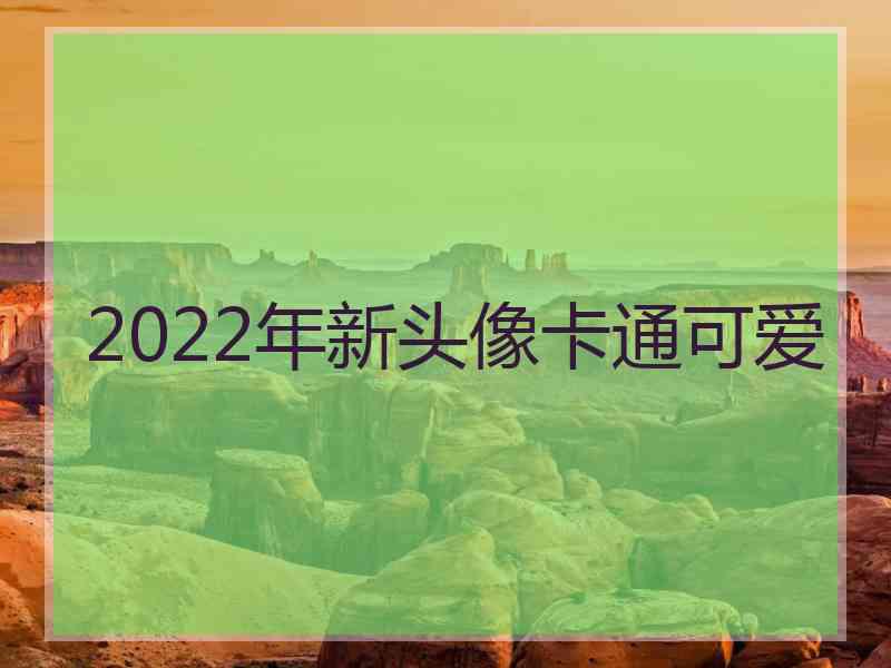 2022年新头像卡通可爱