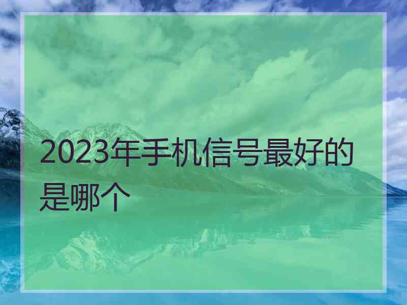 2023年手机信号最好的是哪个