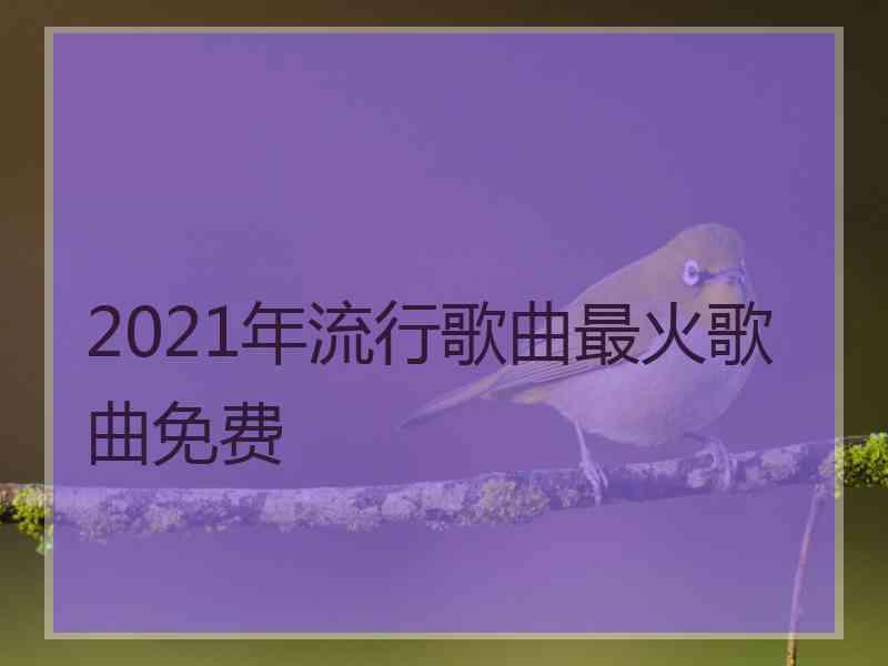 2021年流行歌曲最火歌曲免费