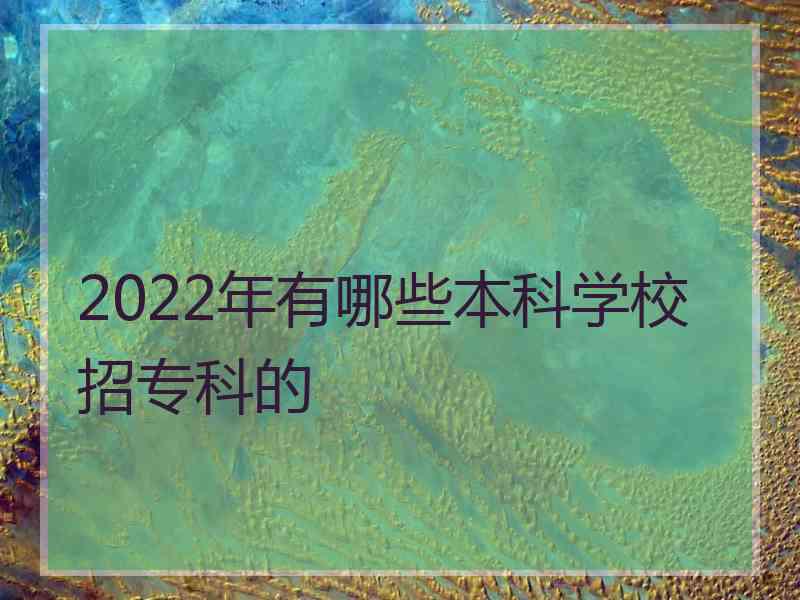 2022年有哪些本科学校招专科的