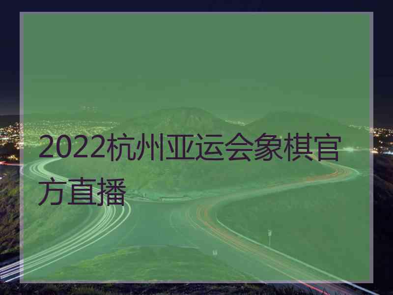 2022杭州亚运会象棋官方直播