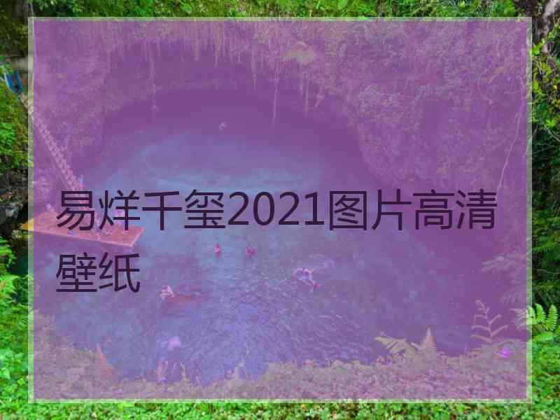 易烊千玺2021图片高清壁纸