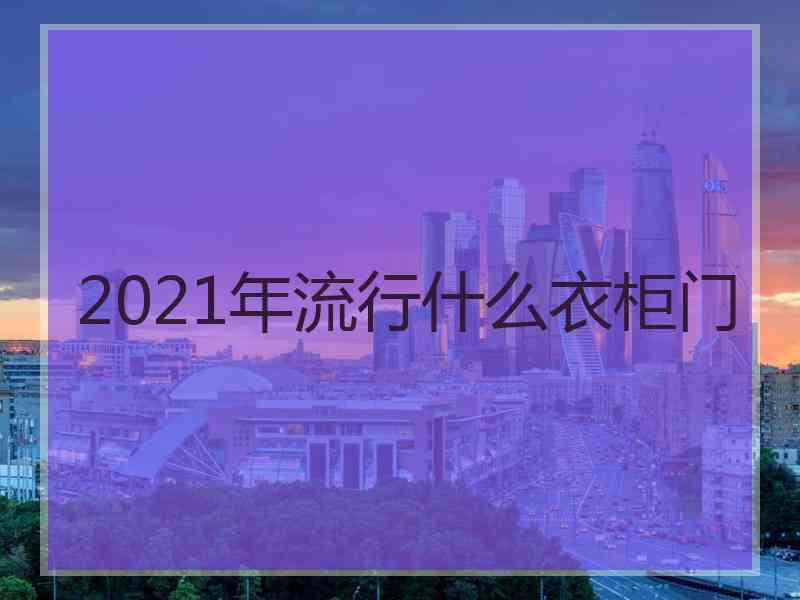 2021年流行什么衣柜门