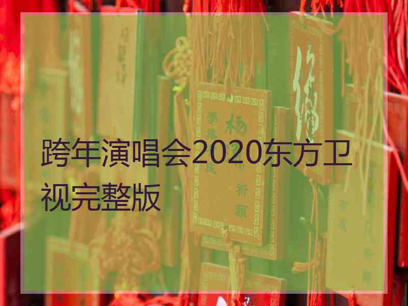 跨年演唱会2020东方卫视完整版