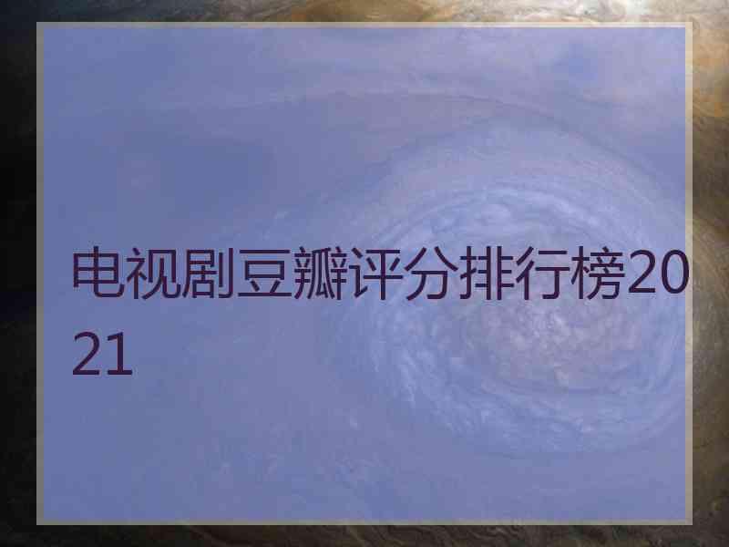 电视剧豆瓣评分排行榜2021