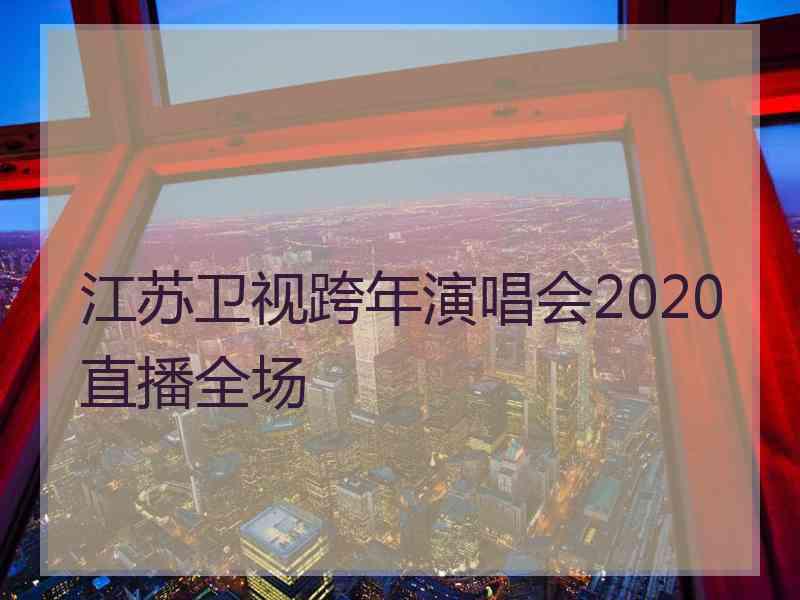 江苏卫视跨年演唱会2020直播全场