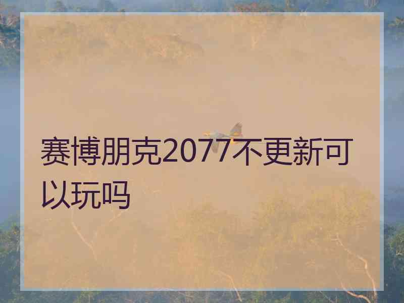 赛博朋克2077不更新可以玩吗