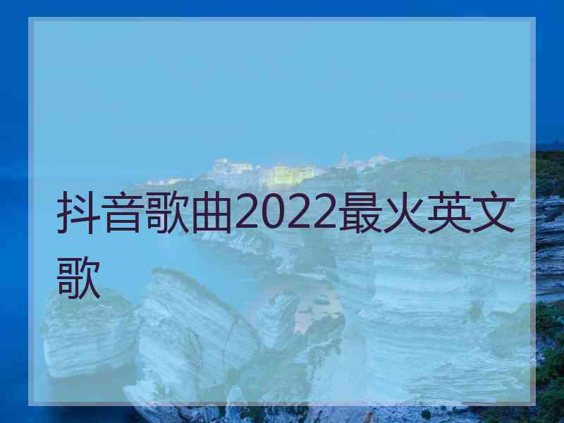 抖音歌曲2022最火英文歌