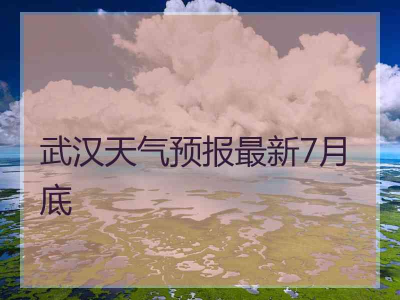 武汉天气预报最新7月底