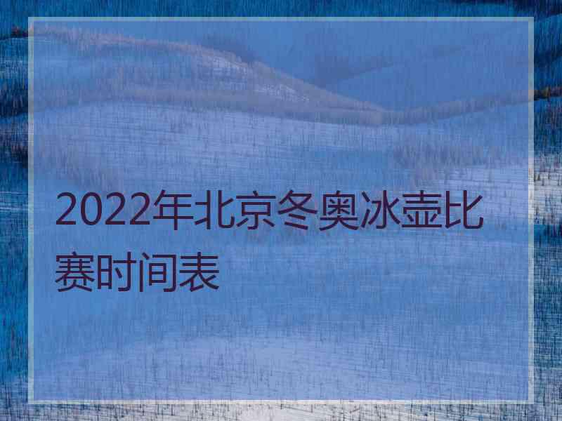 2022年北京冬奥冰壶比赛时间表