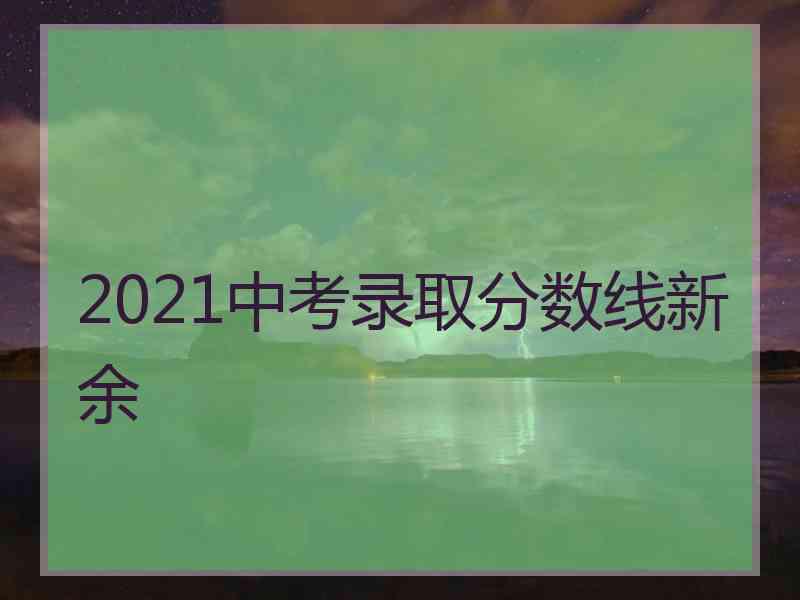 2021中考录取分数线新余