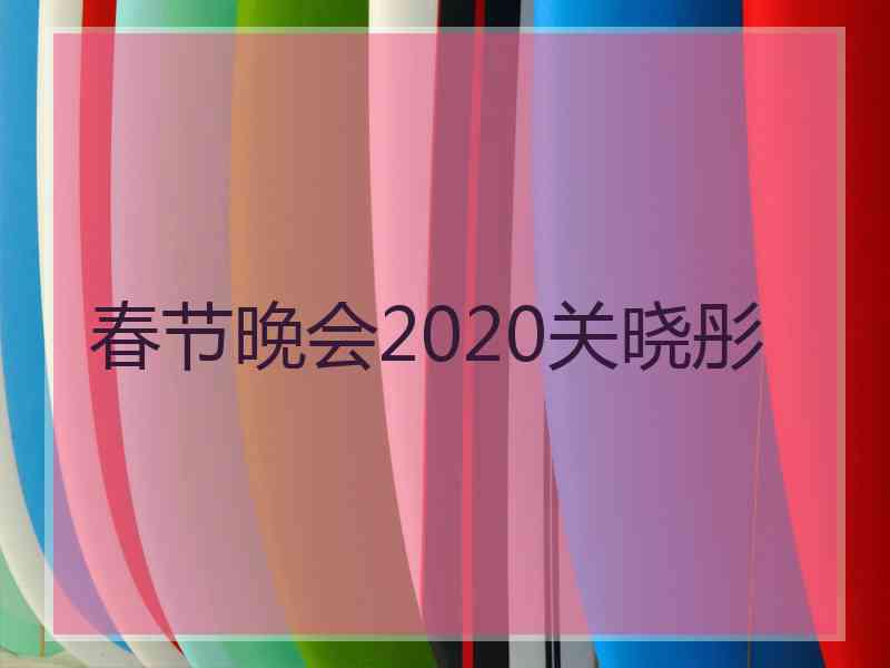 春节晚会2020关晓彤