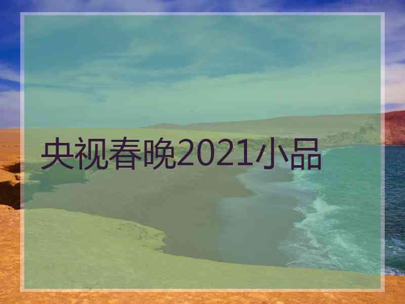 央视春晚2021小品