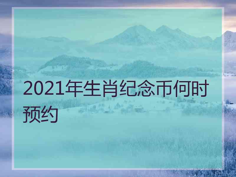 2021年生肖纪念币何时预约