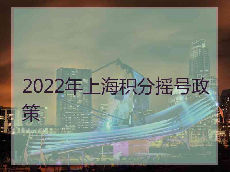 2022年上海积分摇号政策