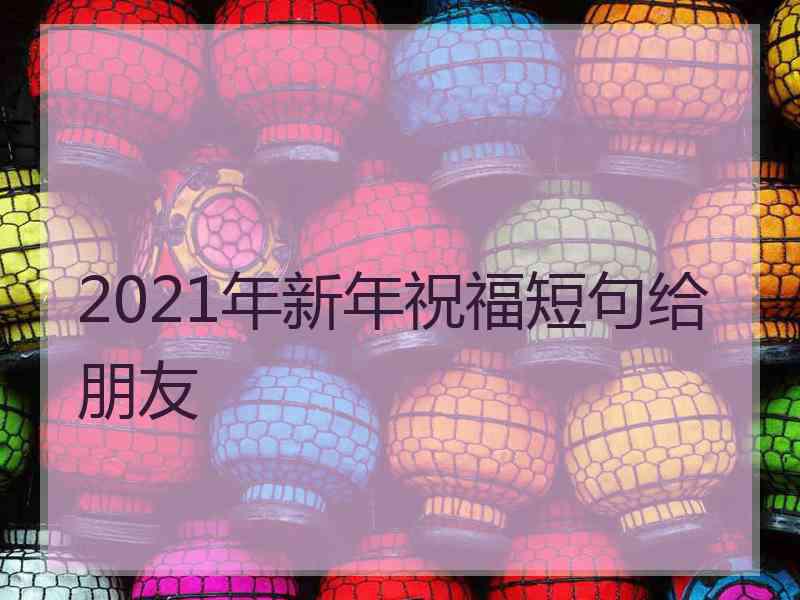 2021年新年祝福短句给朋友