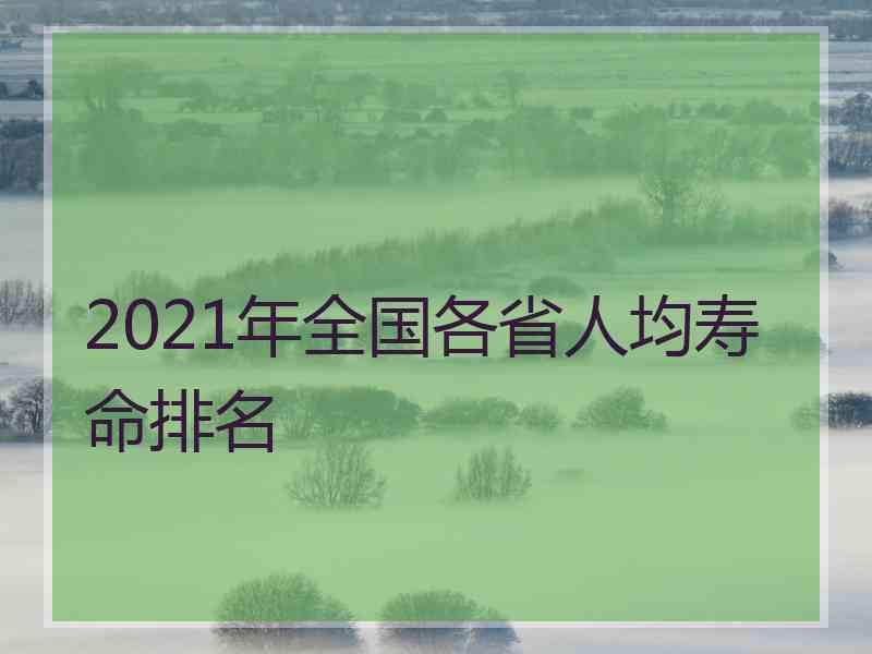 2021年全国各省人均寿命排名