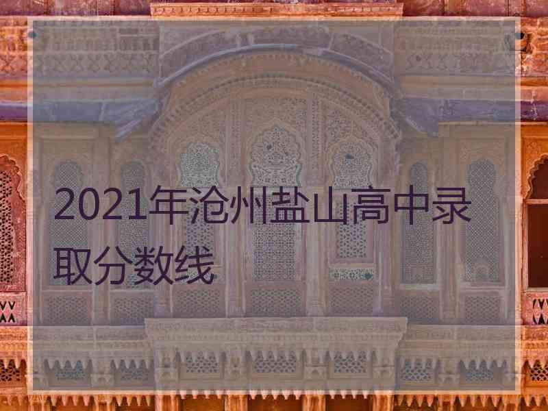 2021年沧州盐山高中录取分数线