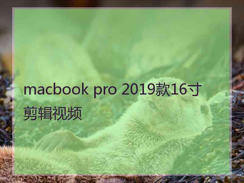 macbook pro 2019款16寸剪辑视频