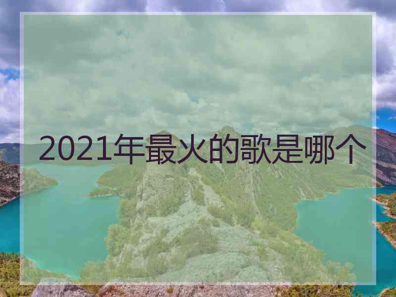 2021年最火的歌是哪个