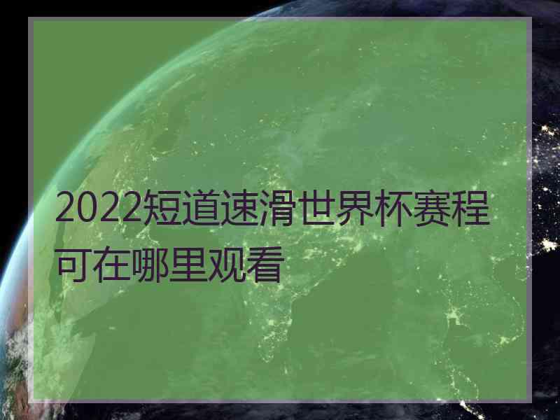 2022短道速滑世界杯赛程可在哪里观看