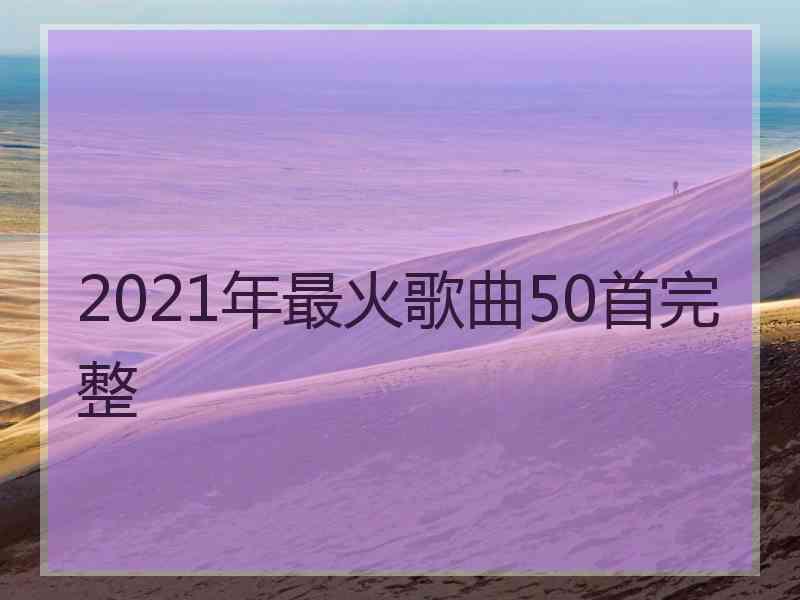 2021年最火歌曲50首完整