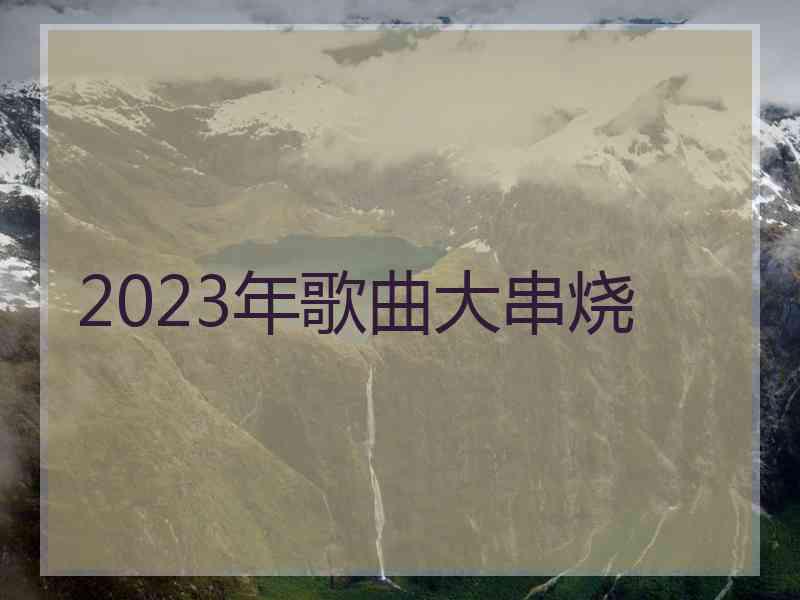 2023年歌曲大串烧