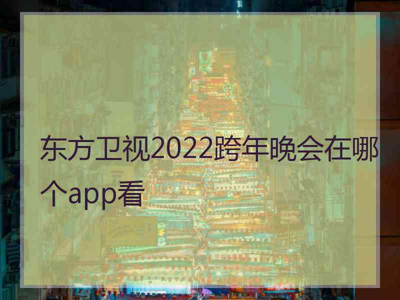 东方卫视2022跨年晚会在哪个app看