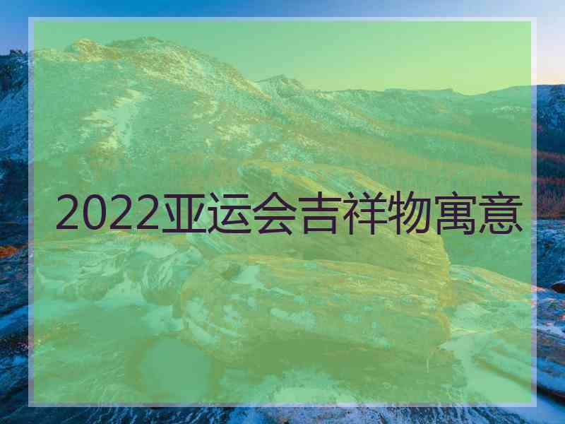 2022亚运会吉祥物寓意