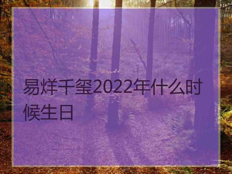 易烊千玺2022年什么时候生日