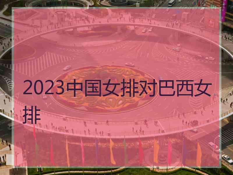 2023中国女排对巴西女排