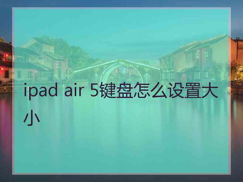 ipad air 5键盘怎么设置大小