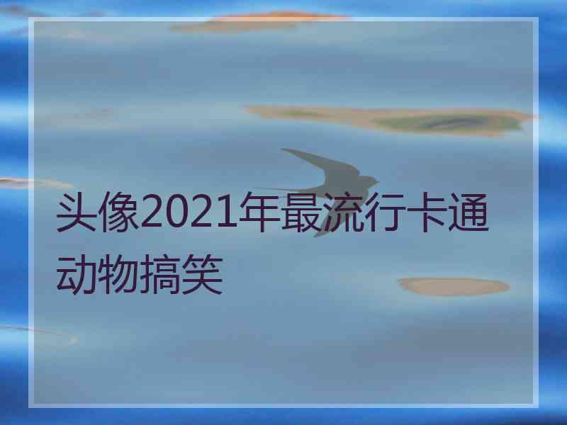 头像2021年最流行卡通动物搞笑