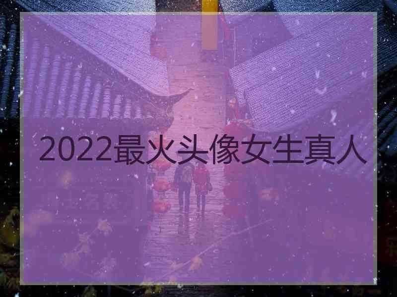 2022最火头像女生真人