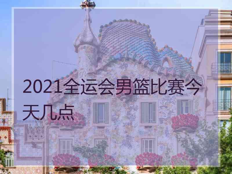 2021全运会男篮比赛今天几点