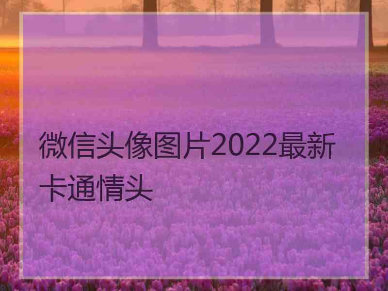 微信头像图片2022最新卡通情头