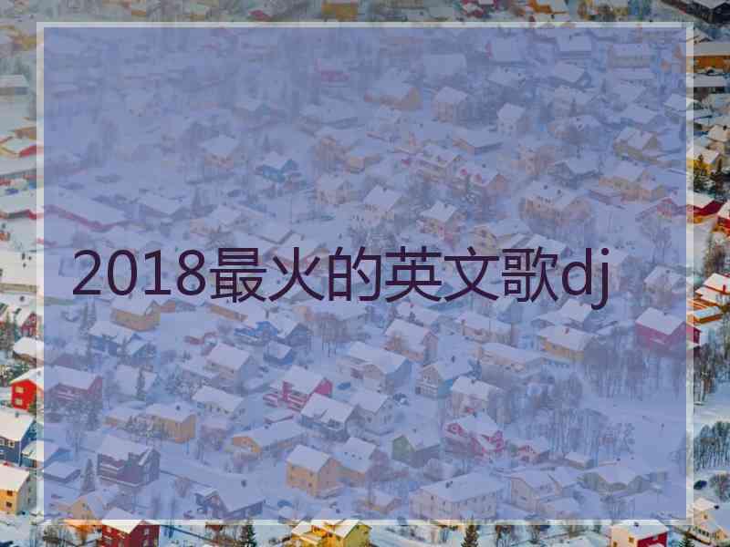 2018最火的英文歌dj