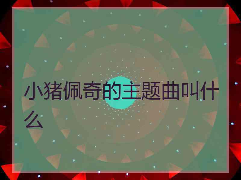 小猪佩奇的主题曲叫什么