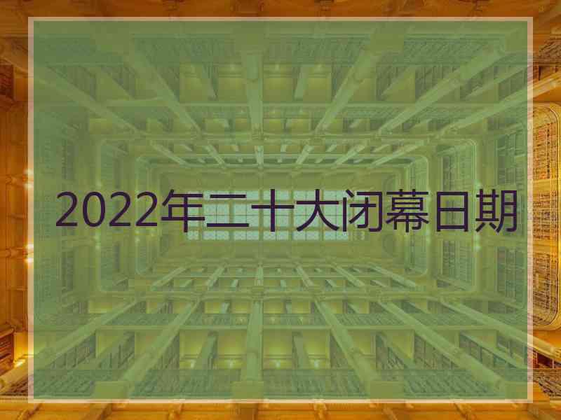 2022年二十大闭幕日期