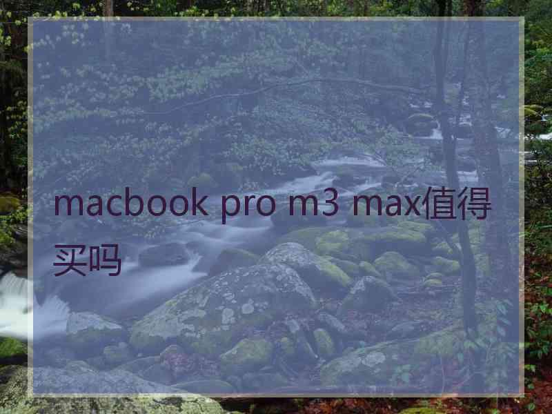 macbook pro m3 max值得买吗