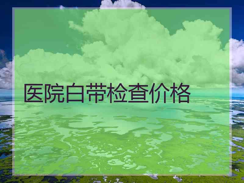 医院白带检查价格