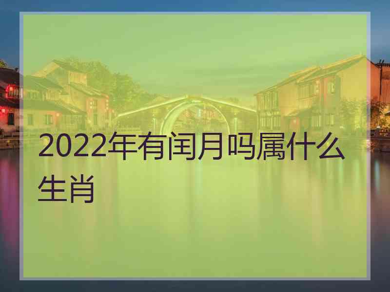 2022年有闰月吗属什么生肖