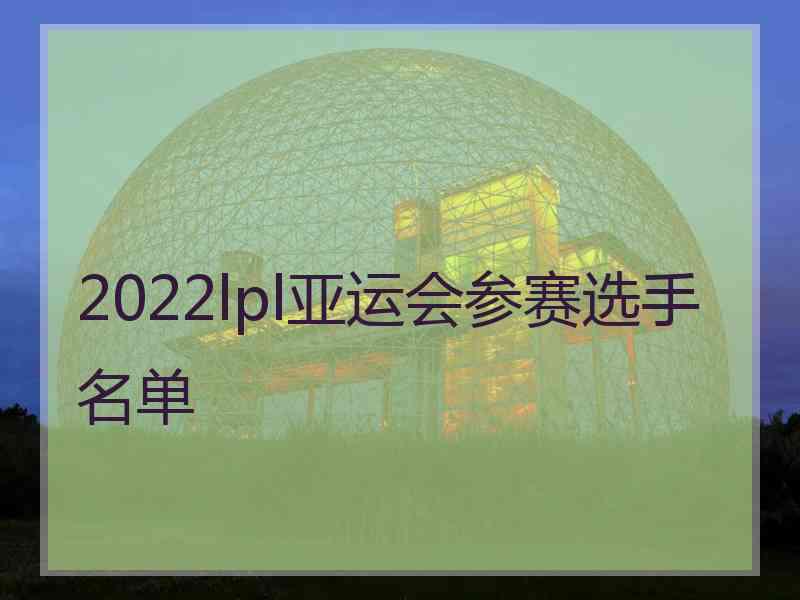 2022lpl亚运会参赛选手名单