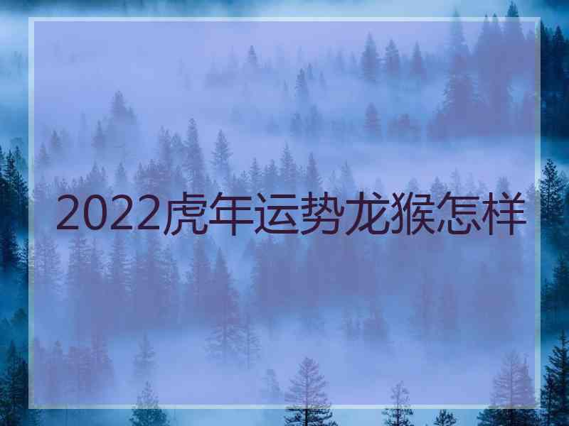 2022虎年运势龙猴怎样