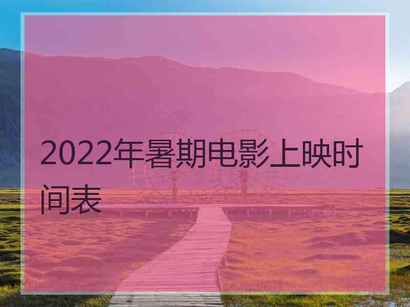 2022年暑期电影上映时间表