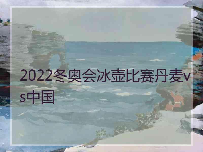 2022冬奥会冰壶比赛丹麦vs中国