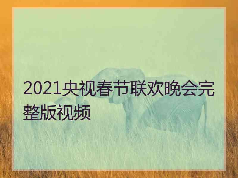 2021央视春节联欢晚会完整版视频