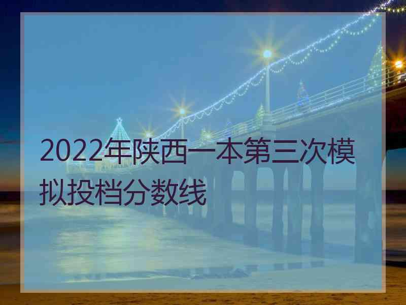 2022年陕西一本第三次模拟投档分数线