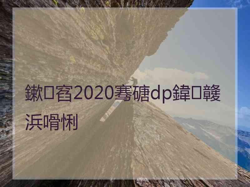 鏉窞2020骞磄dp鍏竷浜嗗悧