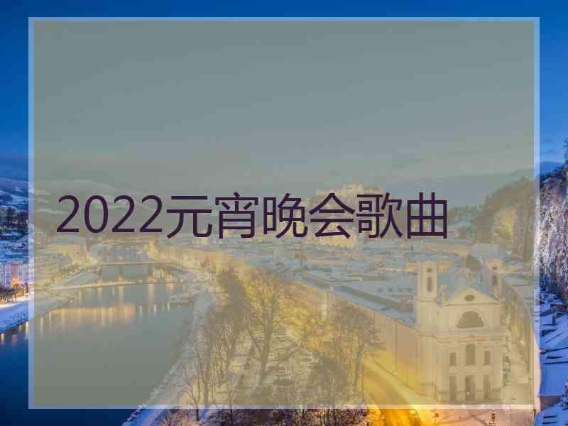 2022元宵晚会歌曲